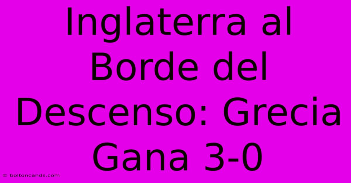 Inglaterra Al Borde Del Descenso: Grecia Gana 3-0