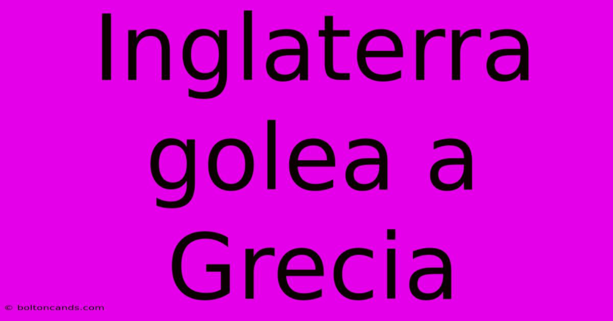 Inglaterra Golea A Grecia