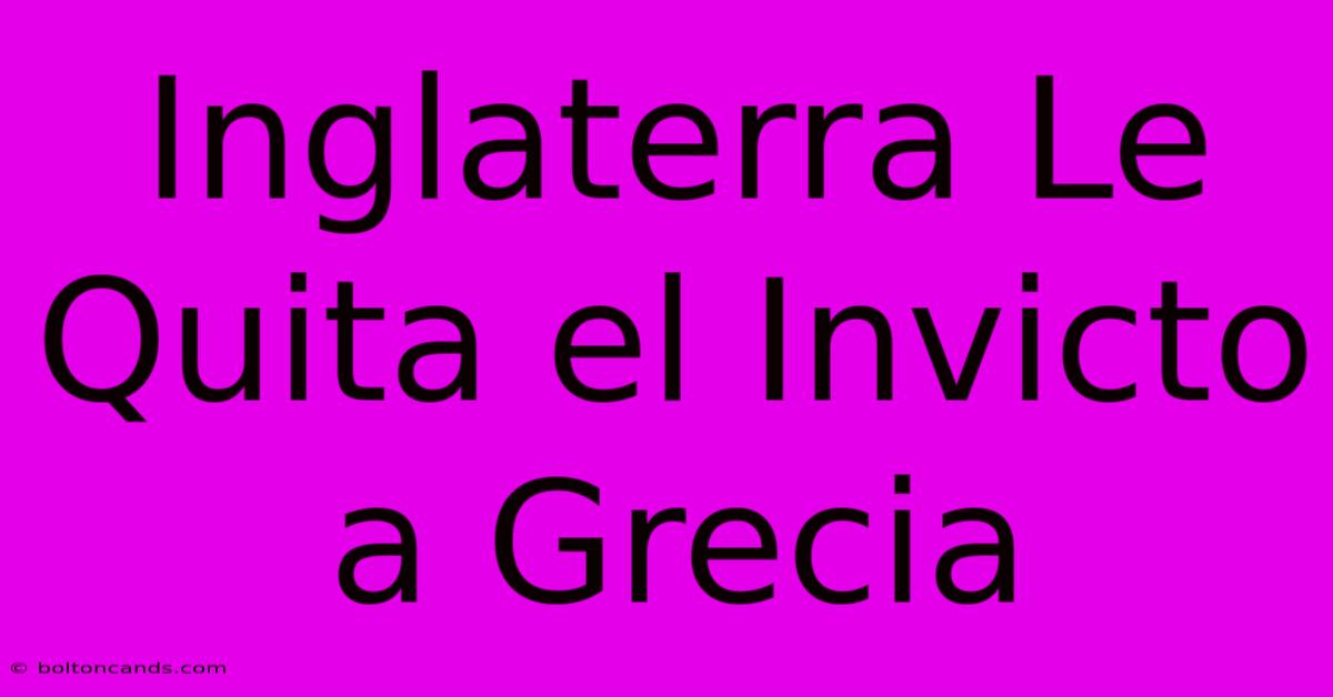 Inglaterra Le Quita El Invicto A Grecia