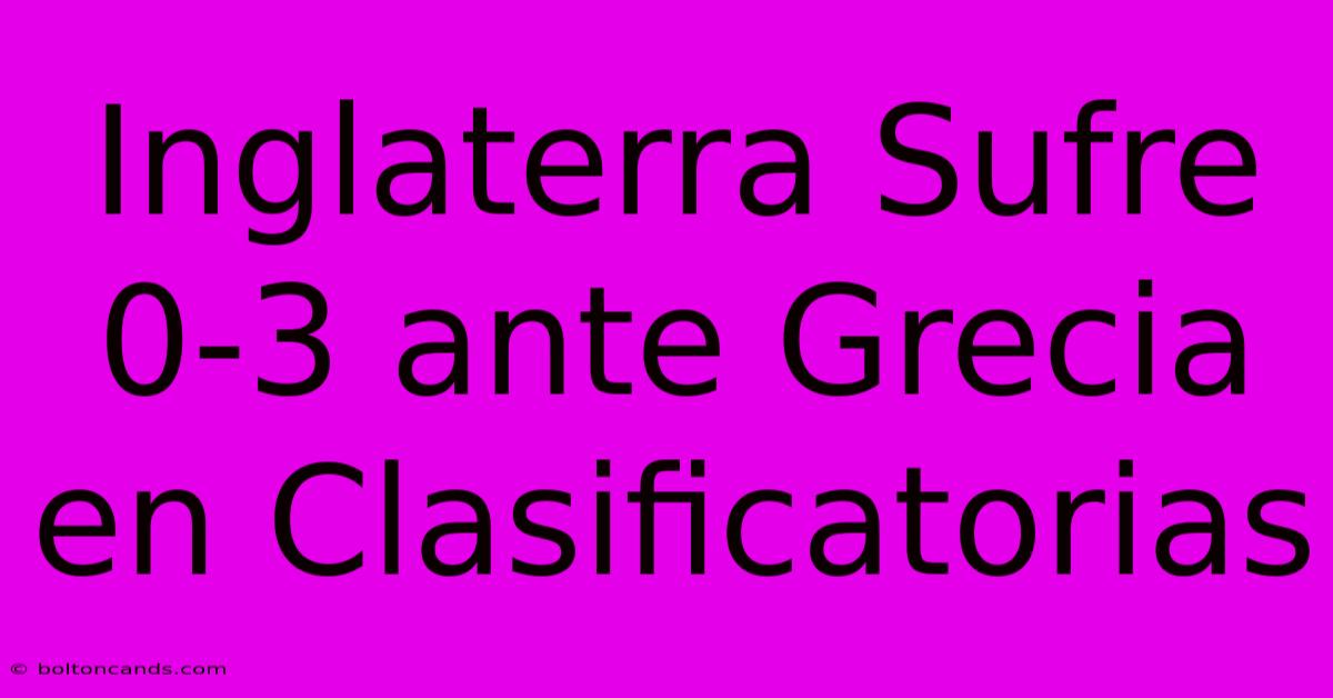 Inglaterra Sufre 0-3 Ante Grecia En Clasificatorias