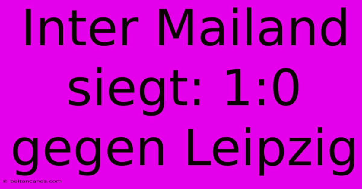 Inter Mailand Siegt: 1:0 Gegen Leipzig