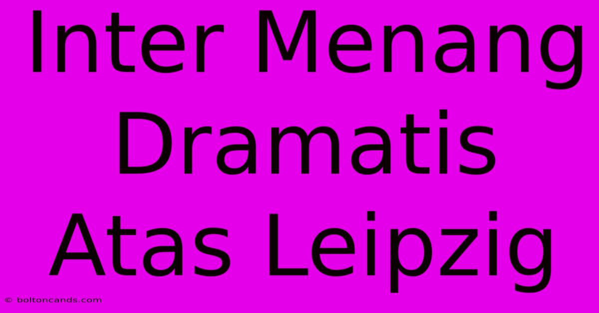 Inter Menang Dramatis Atas Leipzig