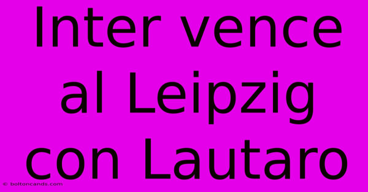 Inter Vence Al Leipzig Con Lautaro