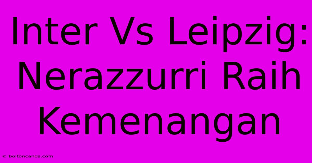 Inter Vs Leipzig: Nerazzurri Raih Kemenangan