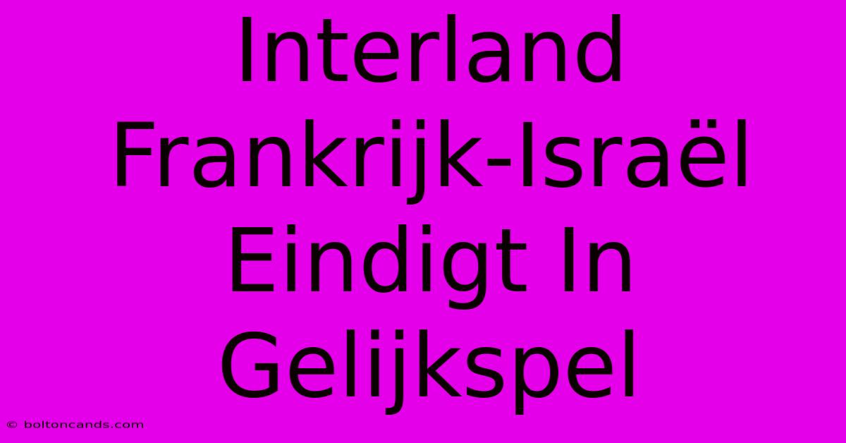 Interland Frankrijk-Israël Eindigt In Gelijkspel