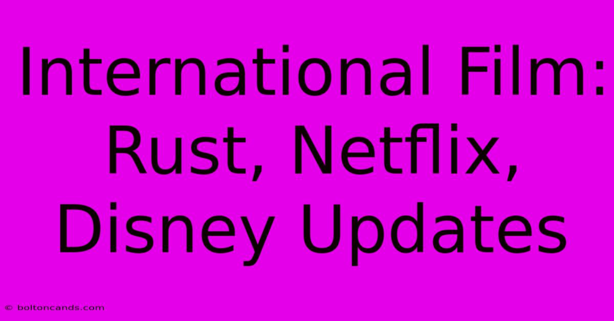 International Film: Rust, Netflix, Disney Updates