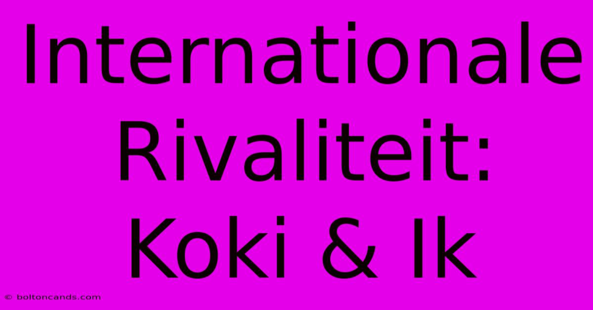 Internationale Rivaliteit: Koki & Ik 