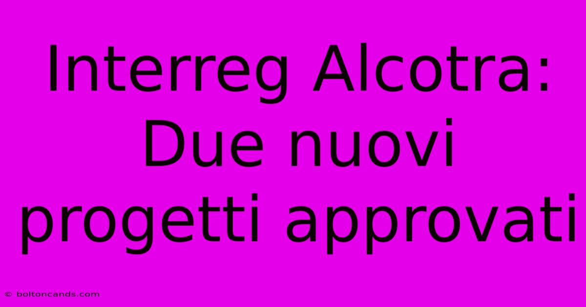 Interreg Alcotra: Due Nuovi Progetti Approvati