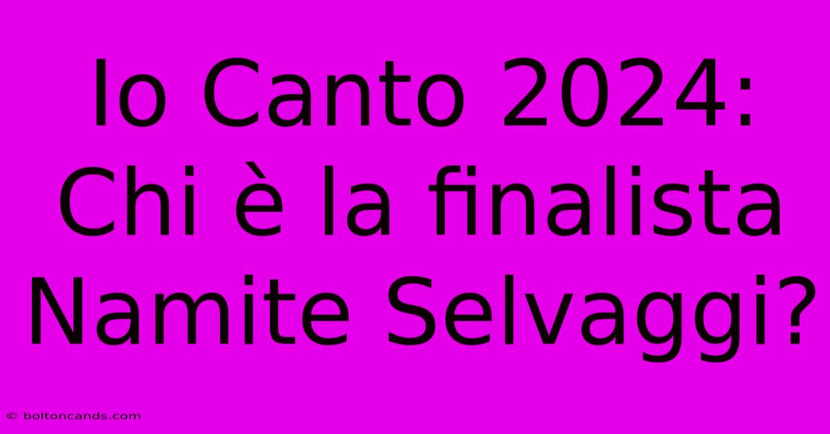 Io Canto 2024: Chi È La Finalista Namite Selvaggi?