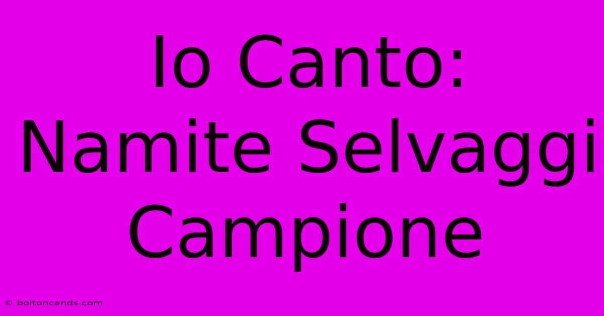 Io Canto: Namite Selvaggi Campione