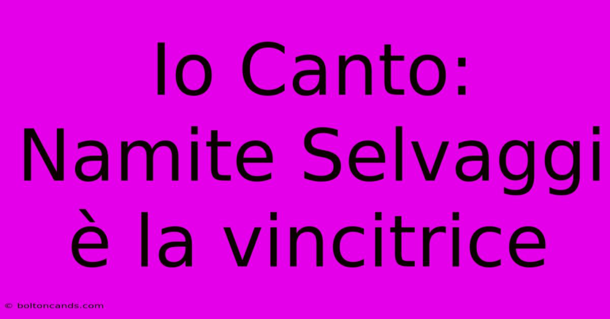 Io Canto: Namite Selvaggi È La Vincitrice