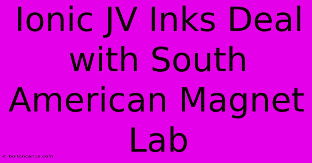 Ionic JV Inks Deal With South American Magnet Lab