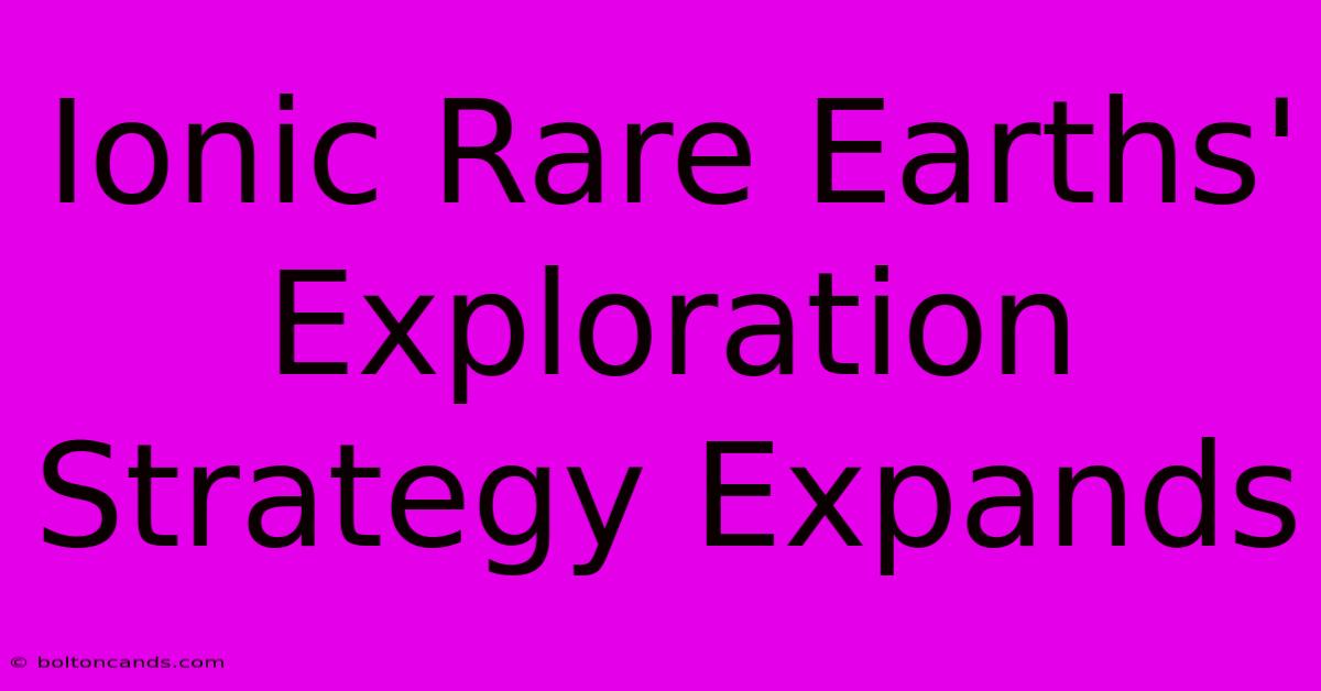 Ionic Rare Earths' Exploration Strategy Expands