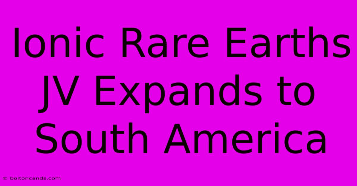 Ionic Rare Earths JV Expands To South America 