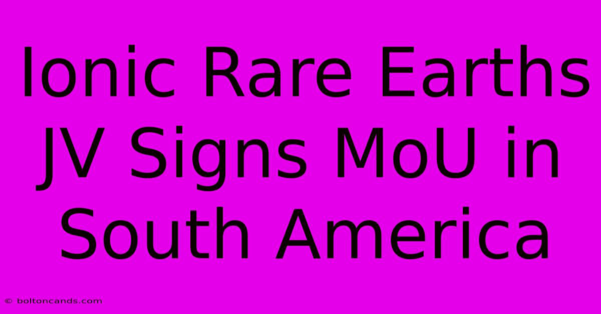 Ionic Rare Earths JV Signs MoU In South America