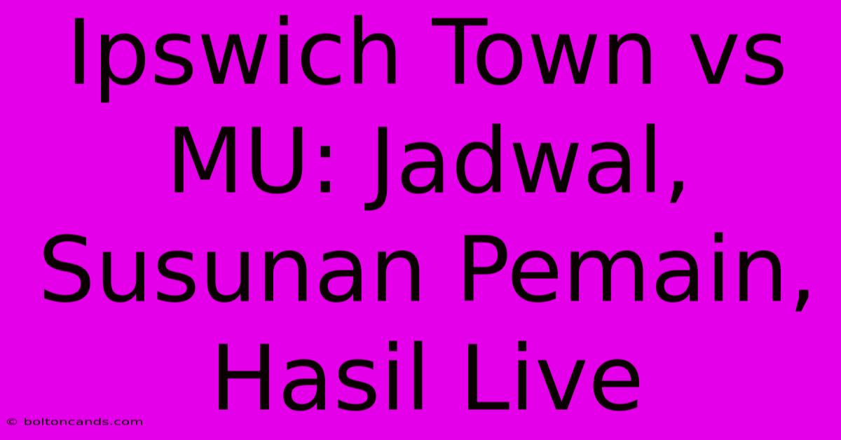 Ipswich Town Vs MU: Jadwal, Susunan Pemain, Hasil Live