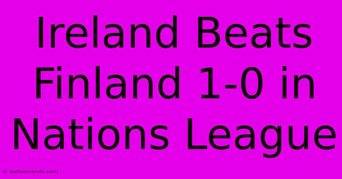 Ireland Beats Finland 1-0 In Nations League