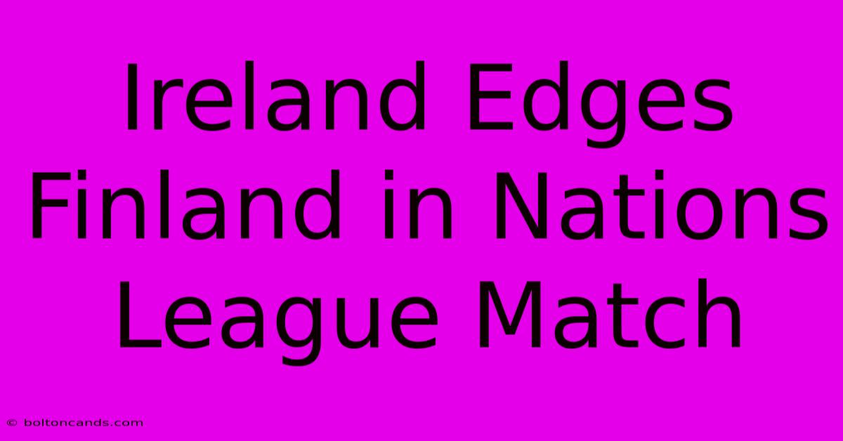 Ireland Edges Finland In Nations League Match