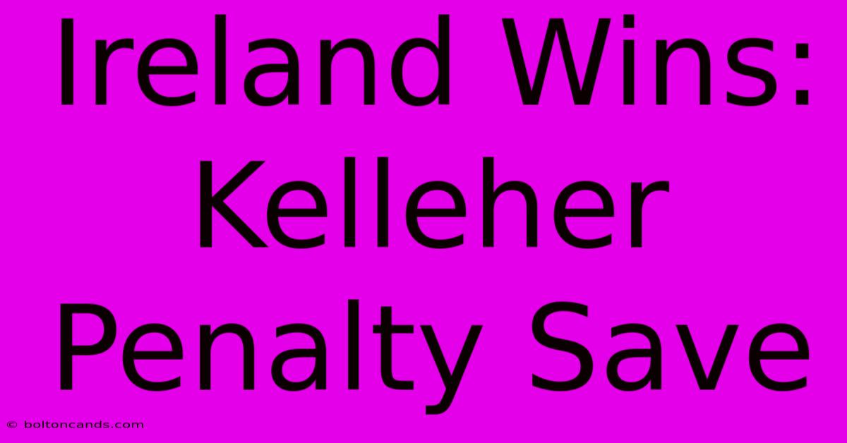 Ireland Wins: Kelleher Penalty Save