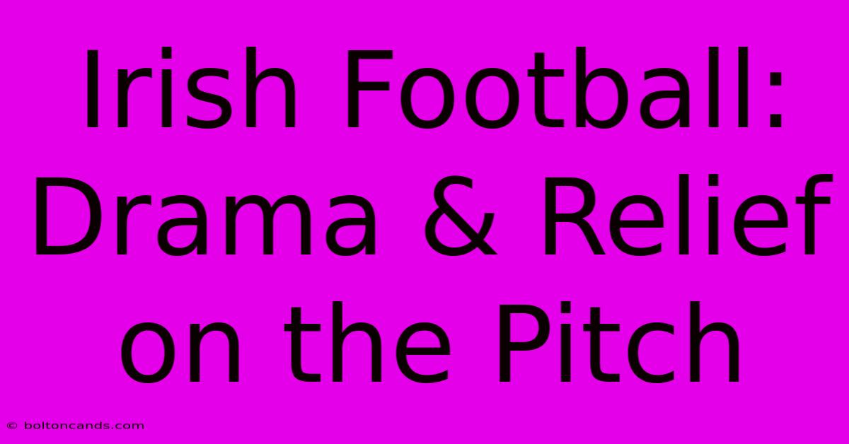 Irish Football: Drama & Relief On The Pitch