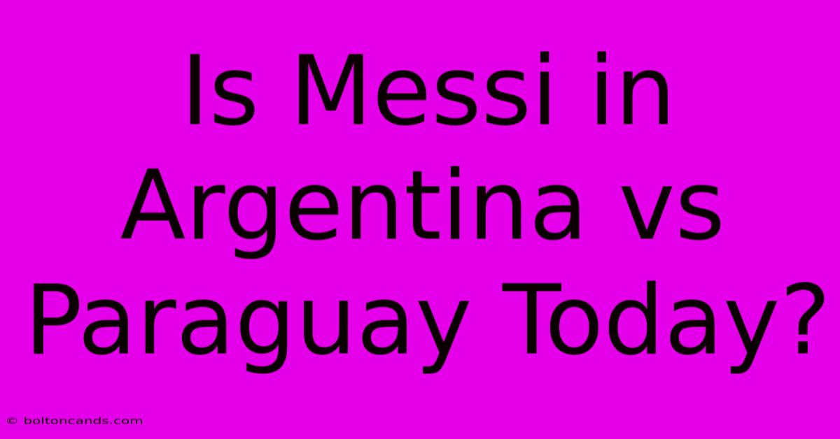 Is Messi In Argentina Vs Paraguay Today?