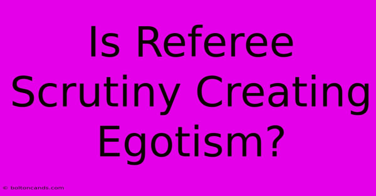 Is Referee Scrutiny Creating Egotism?