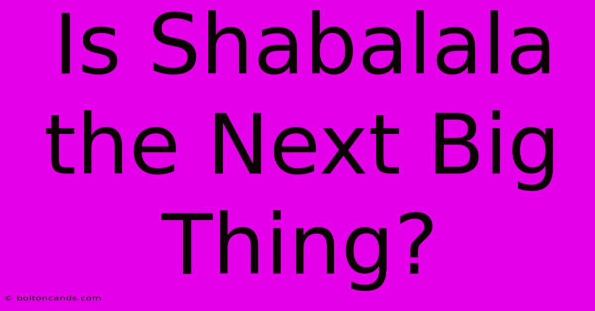 Is Shabalala The Next Big Thing?