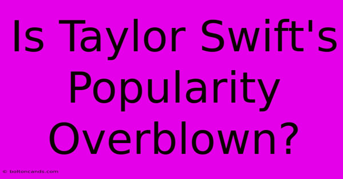 Is Taylor Swift's Popularity Overblown?