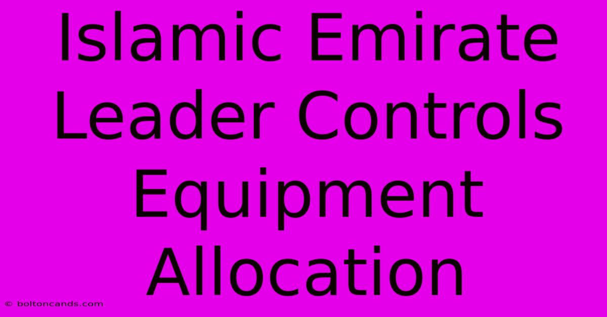 Islamic Emirate Leader Controls Equipment Allocation