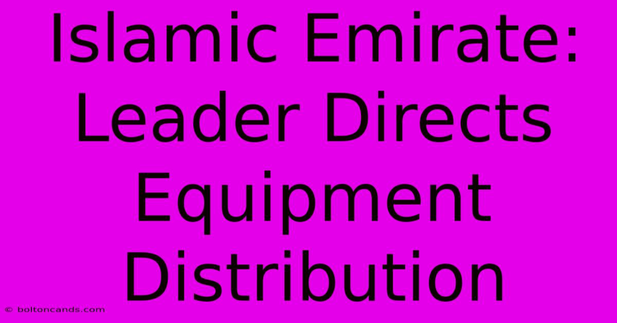 Islamic Emirate: Leader Directs Equipment Distribution