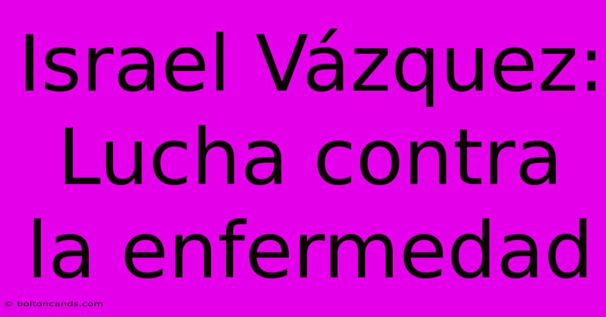 Israel Vázquez: Lucha Contra La Enfermedad 