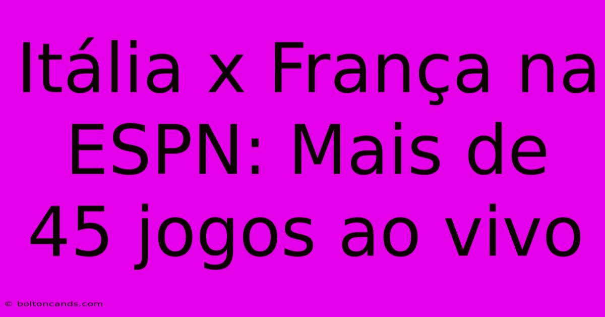 Itália X França Na ESPN: Mais De 45 Jogos Ao Vivo