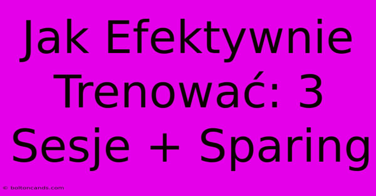 Jak Efektywnie Trenować: 3 Sesje + Sparing