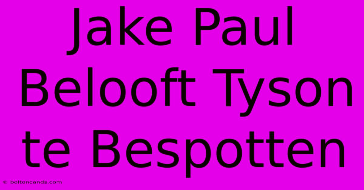 Jake Paul Belooft Tyson Te Bespotten