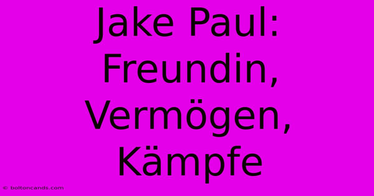 Jake Paul: Freundin, Vermögen, Kämpfe