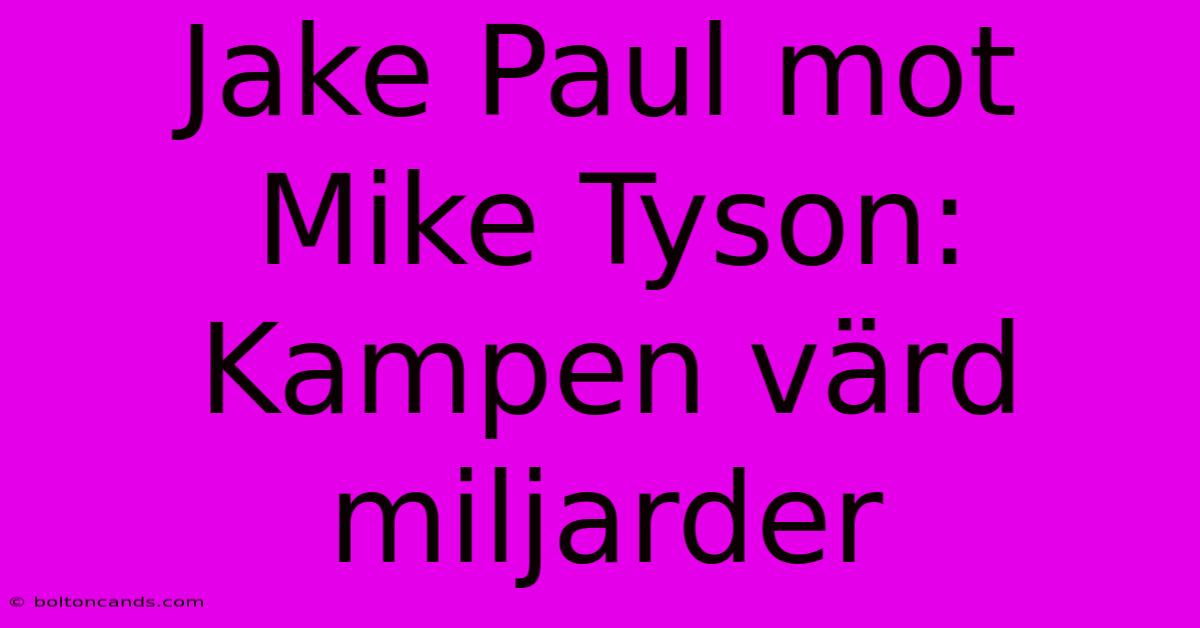 Jake Paul Mot Mike Tyson: Kampen Värd Miljarder