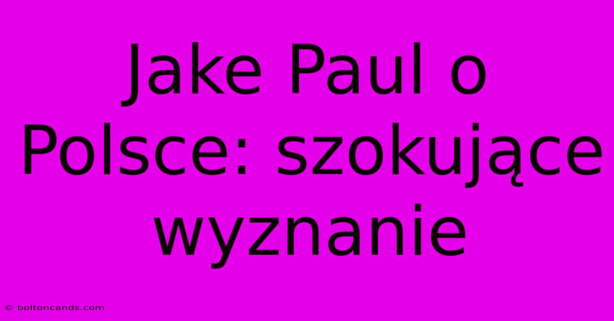 Jake Paul O Polsce: Szokujące Wyznanie