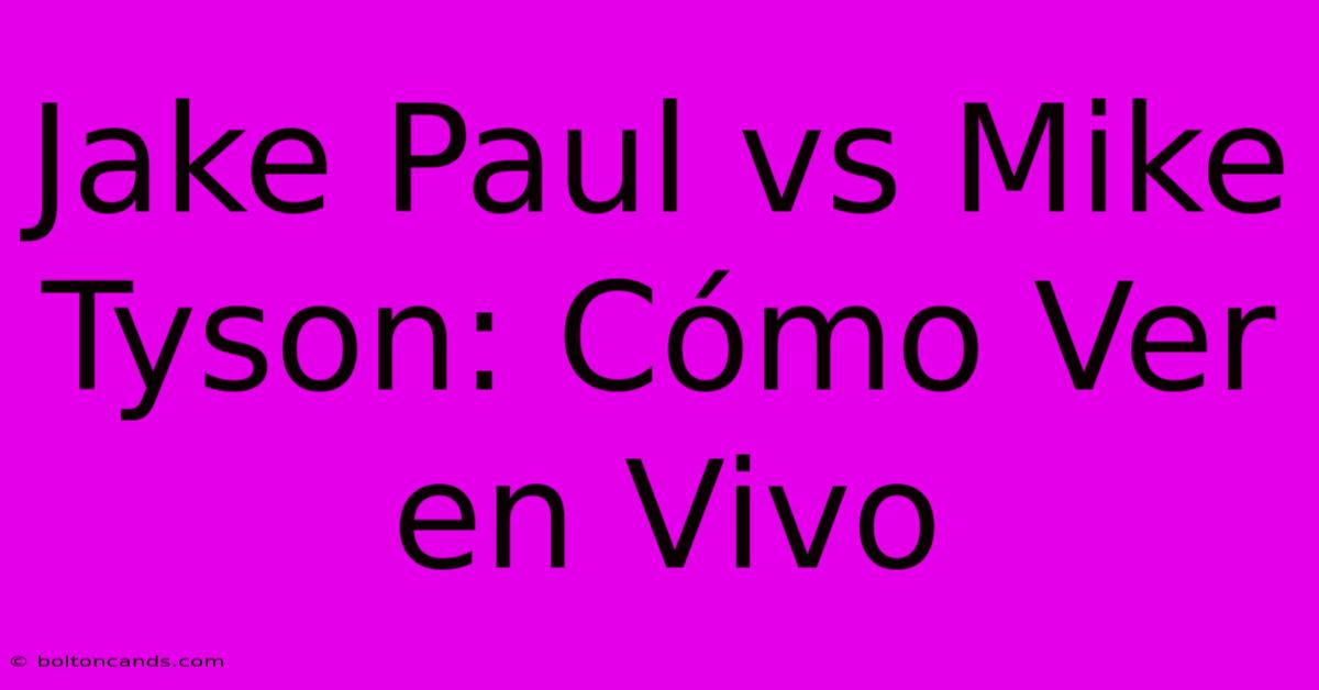 Jake Paul Vs Mike Tyson: Cómo Ver En Vivo