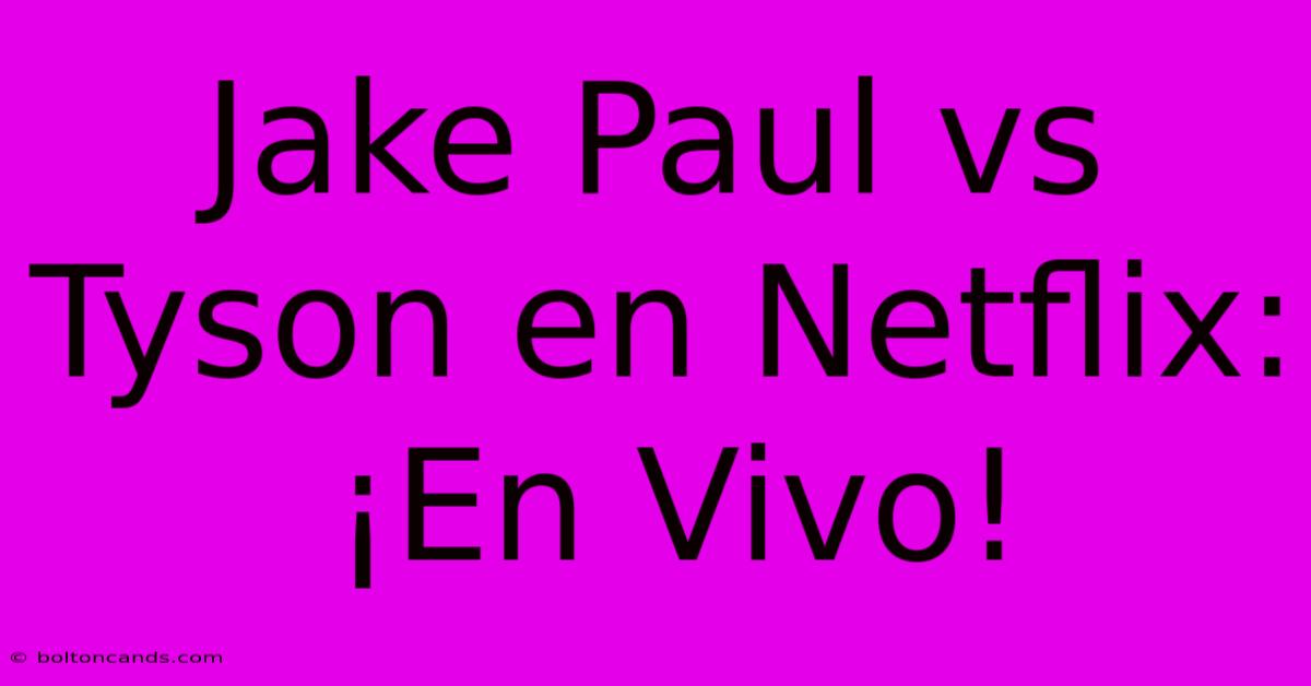 Jake Paul Vs Tyson En Netflix: ¡En Vivo!