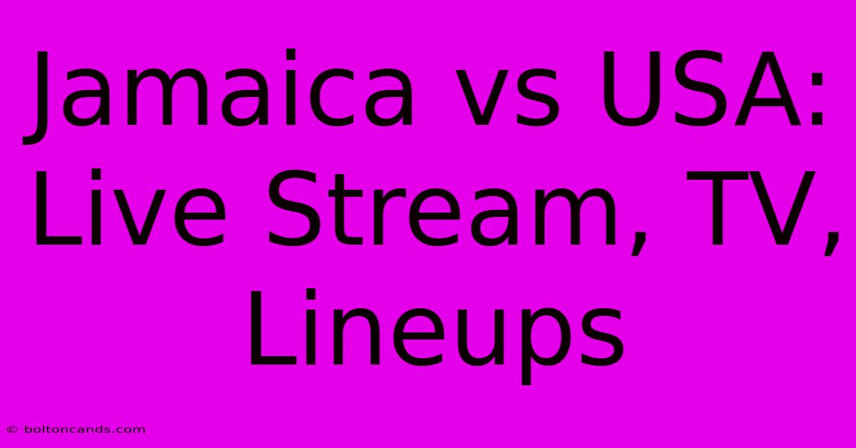 Jamaica Vs USA: Live Stream, TV, Lineups