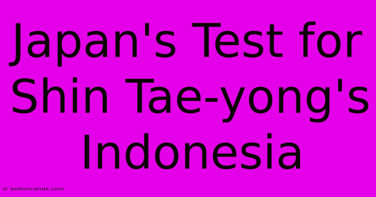 Japan's Test For Shin Tae-yong's Indonesia 