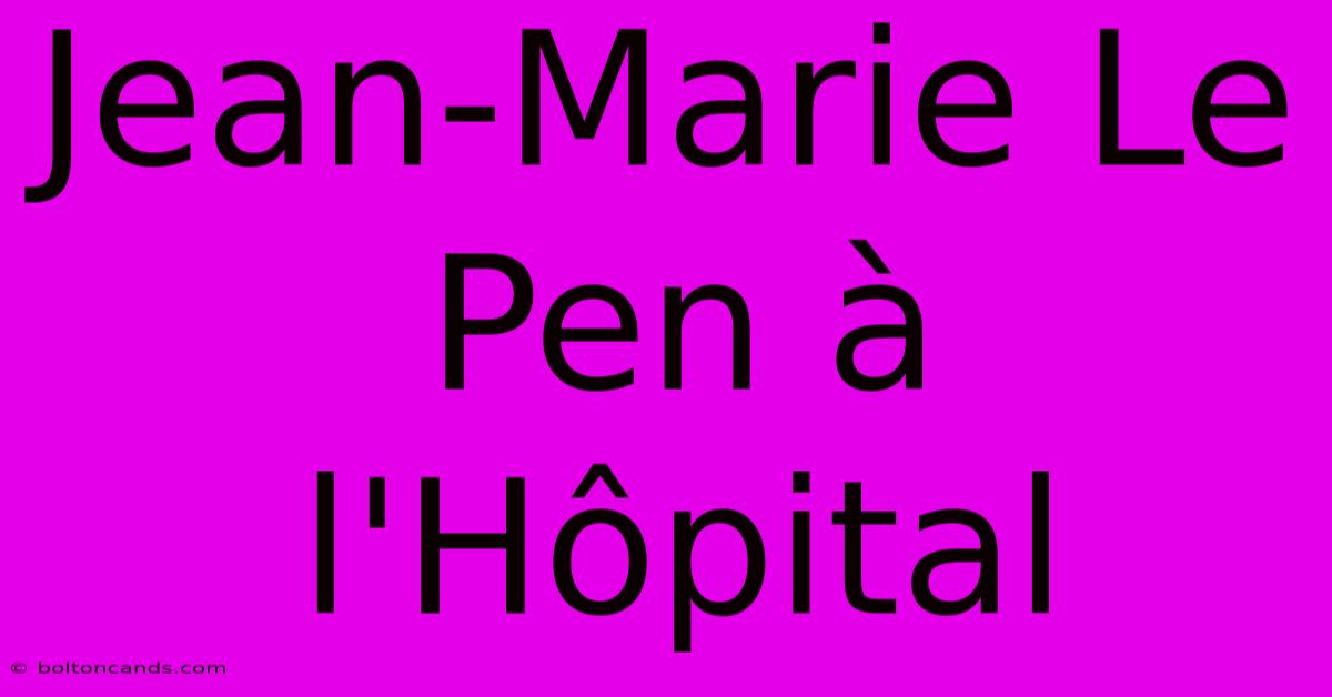 Jean-Marie Le Pen À L'Hôpital