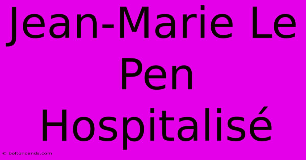 Jean-Marie Le Pen Hospitalisé