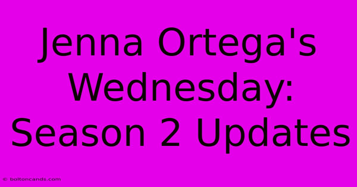 Jenna Ortega's Wednesday: Season 2 Updates