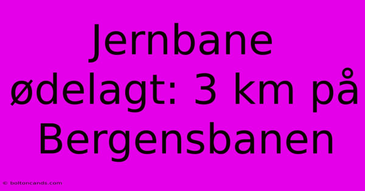 Jernbane Ødelagt: 3 Km På Bergensbanen