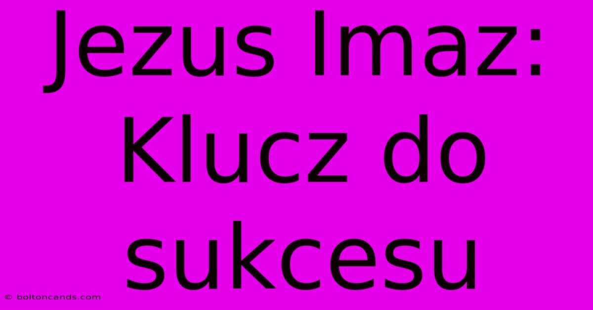 Jezus Imaz: Klucz Do Sukcesu