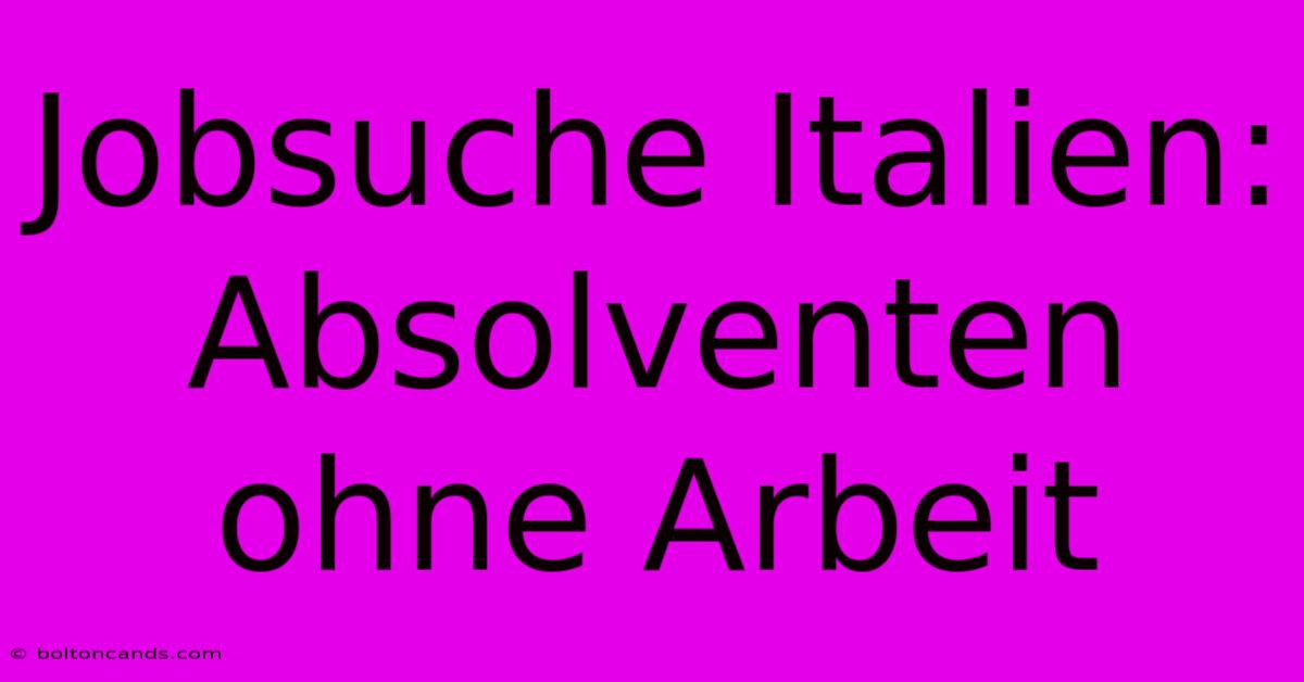 Jobsuche Italien: Absolventen Ohne Arbeit