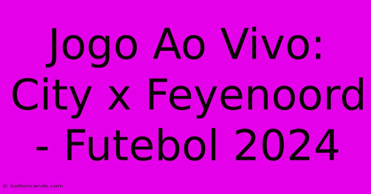 Jogo Ao Vivo: City X Feyenoord - Futebol 2024