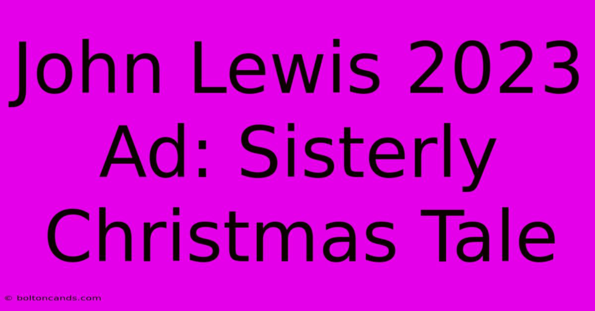 John Lewis 2023 Ad: Sisterly Christmas Tale