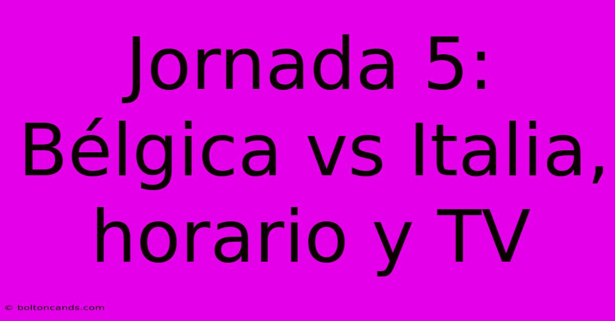 Jornada 5: Bélgica Vs Italia, Horario Y TV